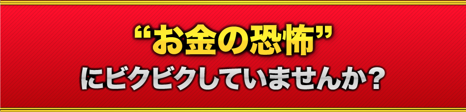 お金の恐怖にビクビクしていませんか？