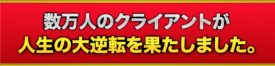 数万人のクライアントが人生の大逆転を果たしました。