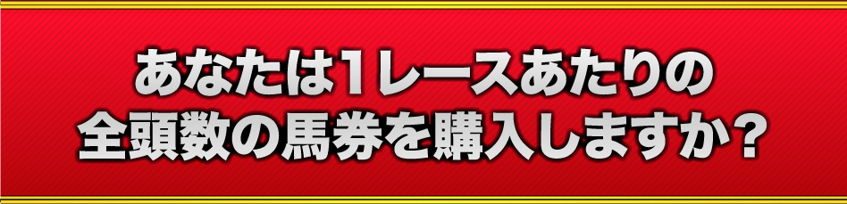 あなたは、1レースあたりの全頭数の馬券を購入しますか？